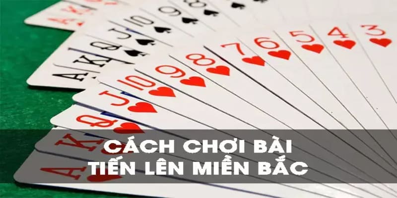 Giới Thiệu Và Cách Chơi Tiến Lên Miền Bắc